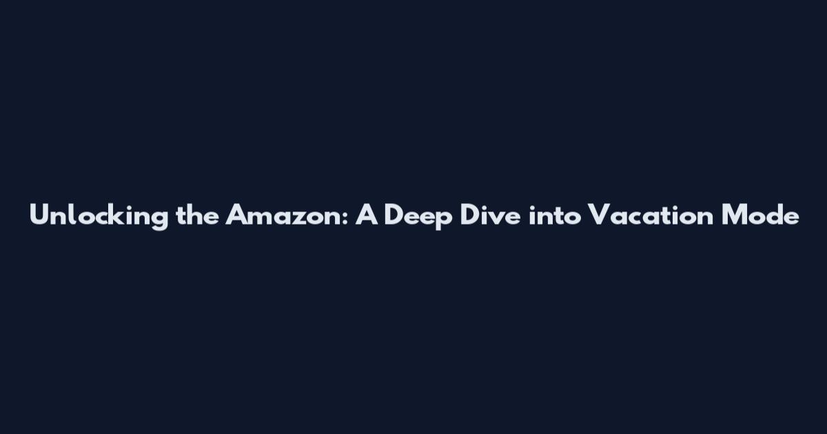 Unlocking the Amazon: A Deep Dive into Vacation Mode