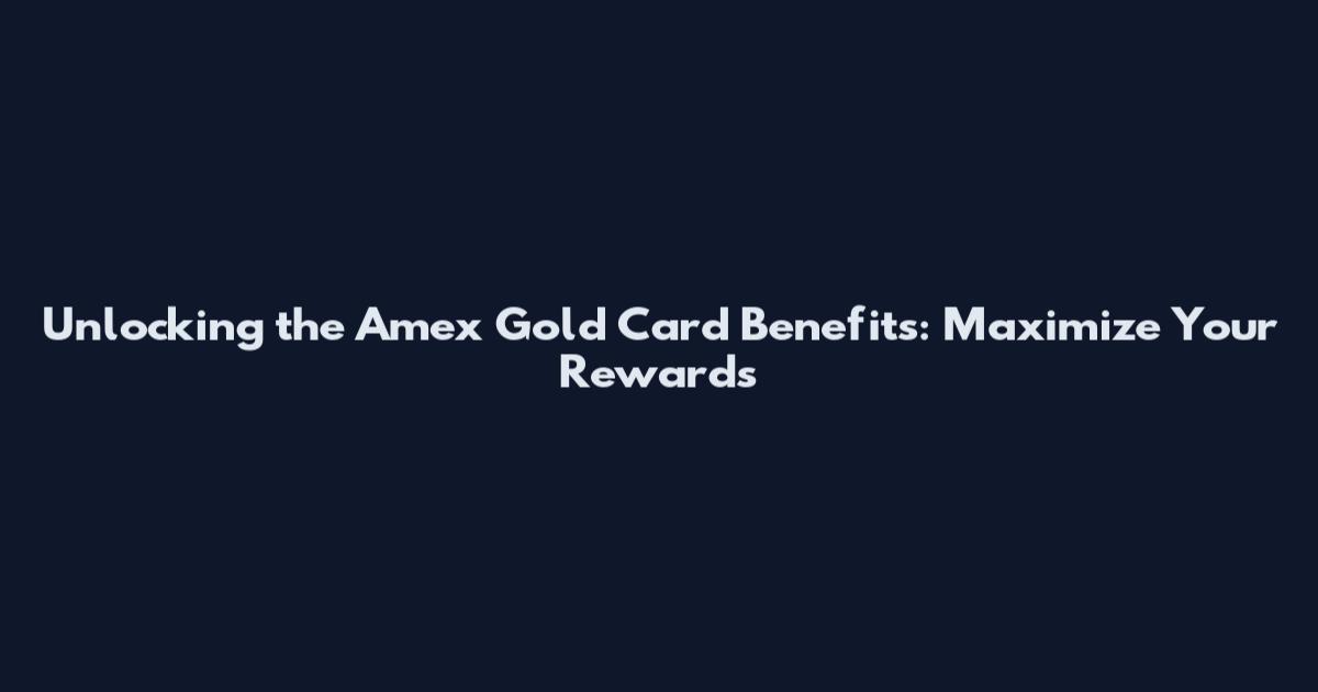 Unlocking the Amex Gold Card Benefits: Maximize Your Rewards
