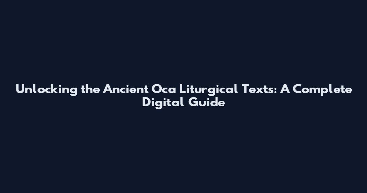 Unlocking the Ancient Oca Liturgical Texts: A Complete Digital Guide