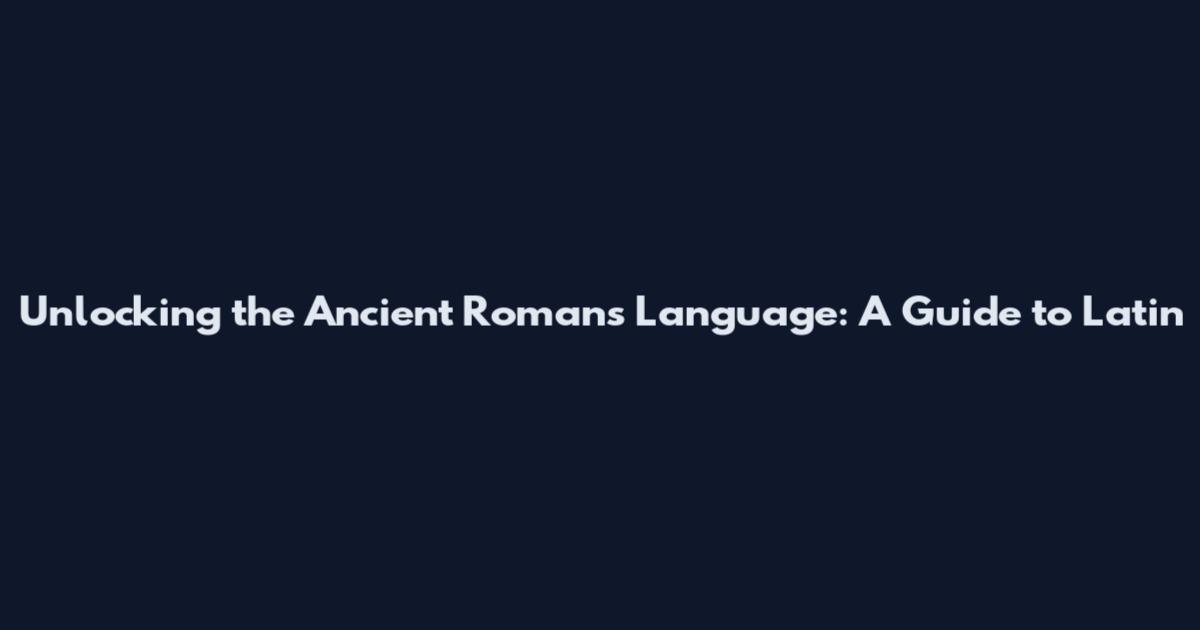 Unlocking the Ancient Romans' Language: A Guide to Latin