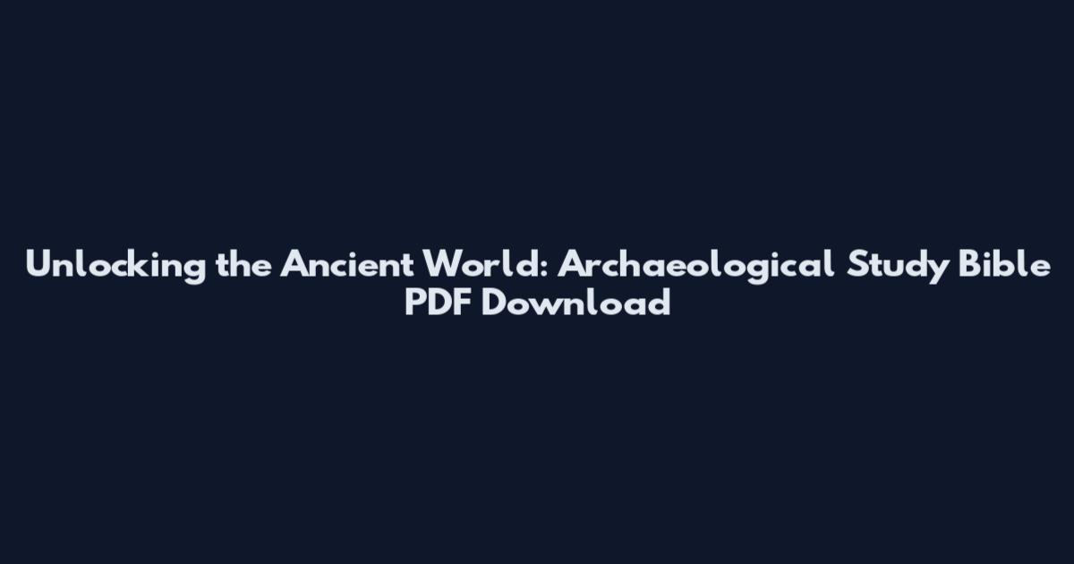 Unlocking the Ancient World: Archaeological Study Bible PDF Download