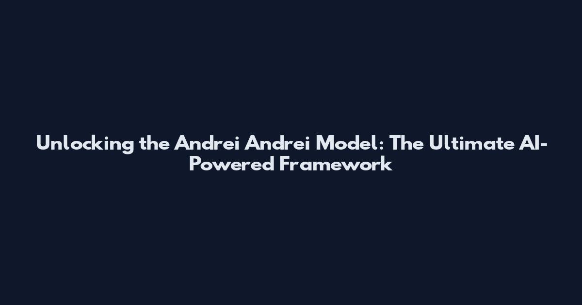 Unlocking the Andrei Andrei Model: The Ultimate AI-Powered Framework