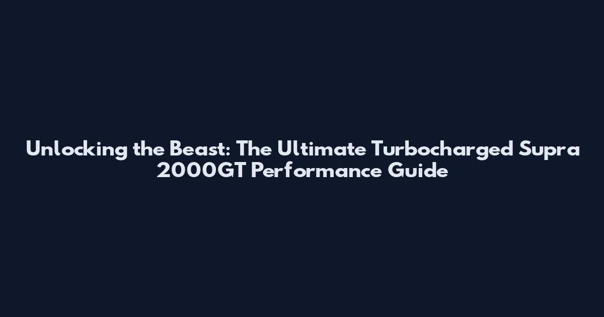Unlocking the Beast: The Ultimate Turbocharged Supra 2000GT Performance Guide