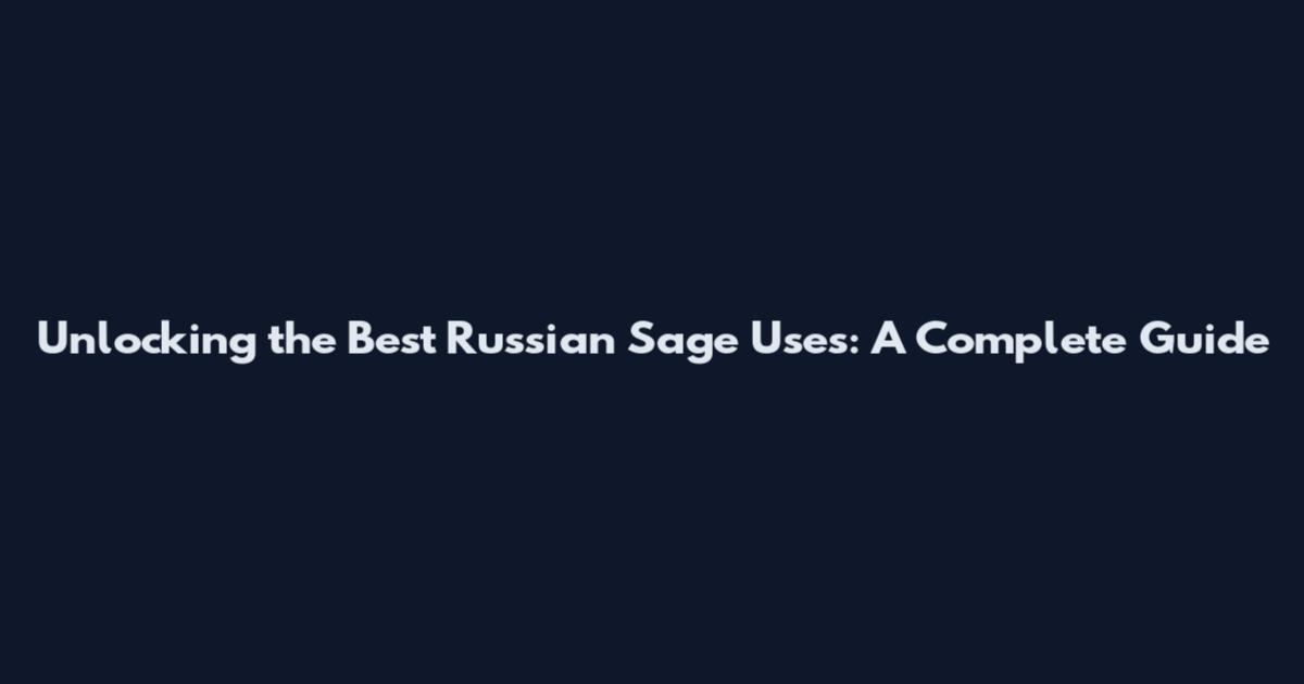 Unlocking the Best Russian Sage Uses: A Complete Guide