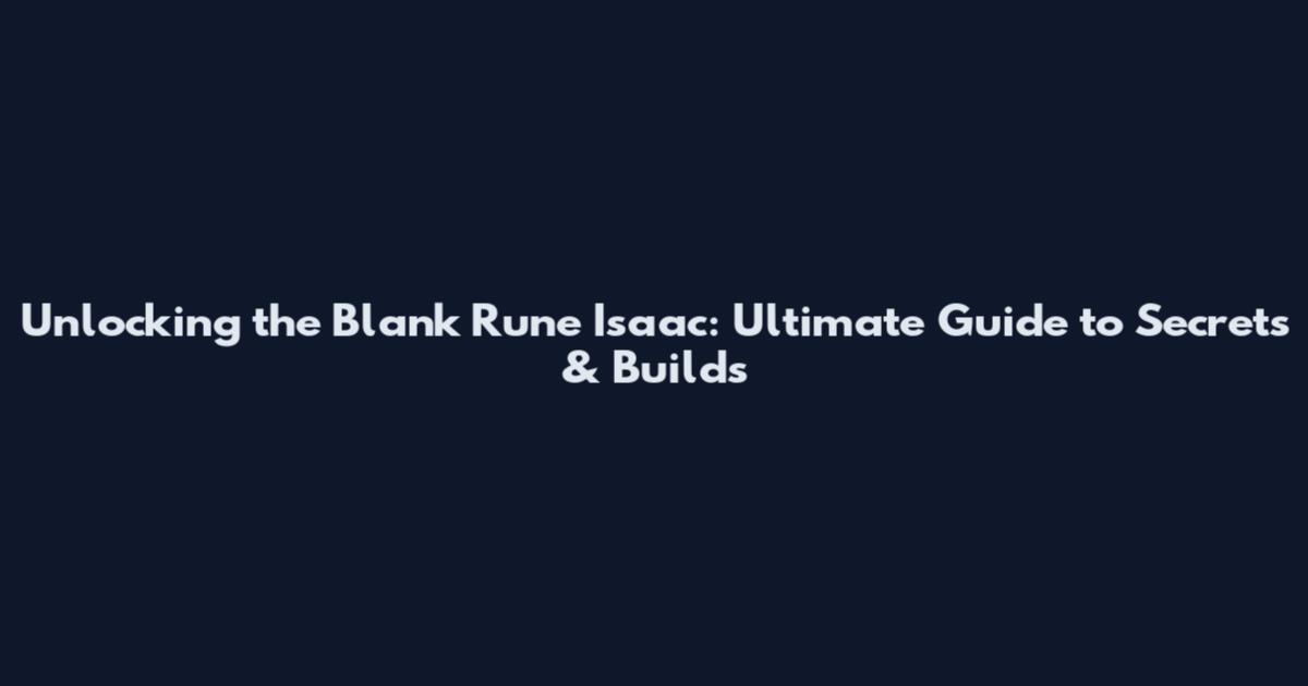 Unlocking the Blank Rune Isaac: Ultimate Guide to Secrets & Builds