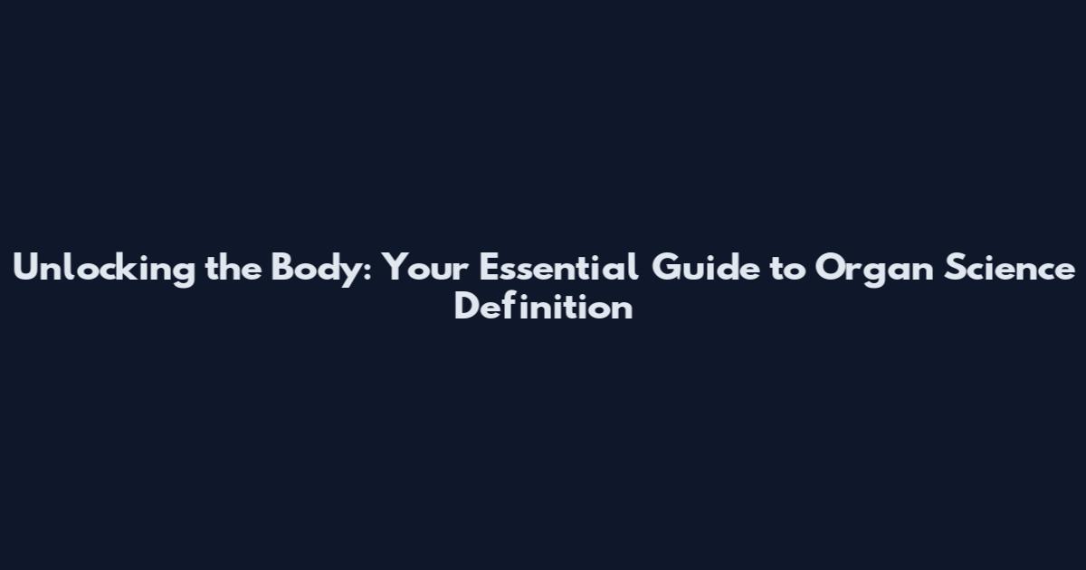 Unlocking the Body: Your Essential Guide to Organ Science Definition