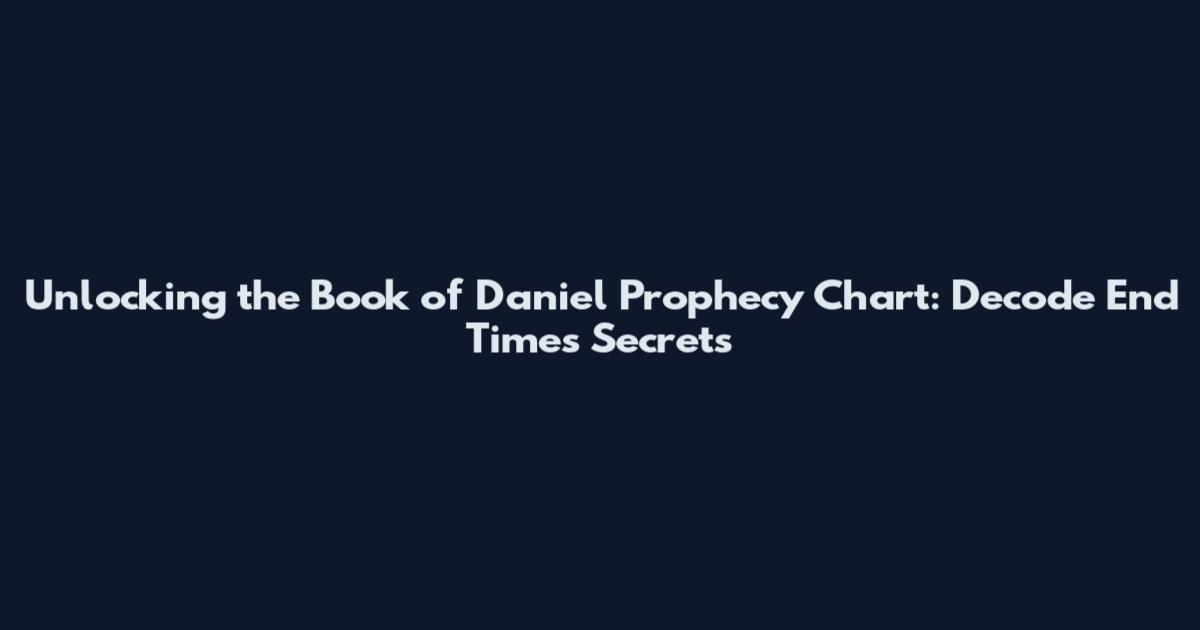 Unlocking the Book of Daniel Prophecy Chart: Decode End Times Secrets