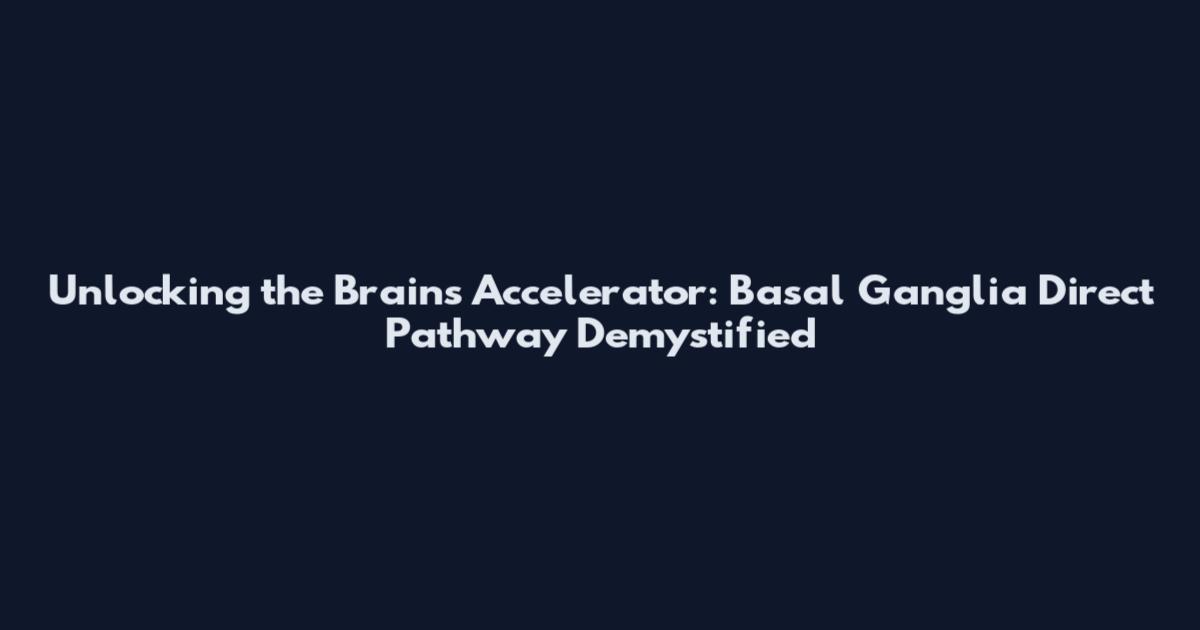 Unlocking the Brain's Accelerator: Basal Ganglia Direct Pathway Demystified