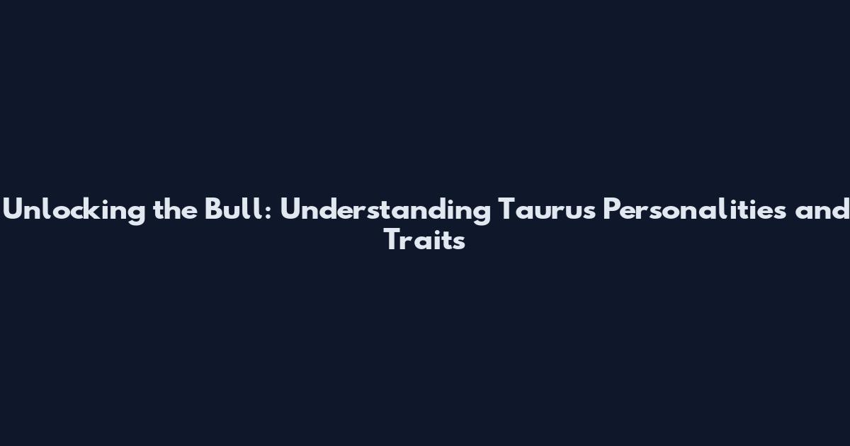 Unlocking the Bull: Understanding Taurus Personalities and Traits