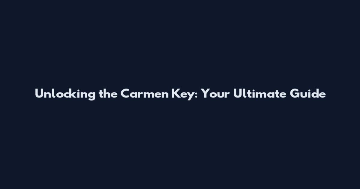 Unlocking the Carmen Key: Your Ultimate Guide