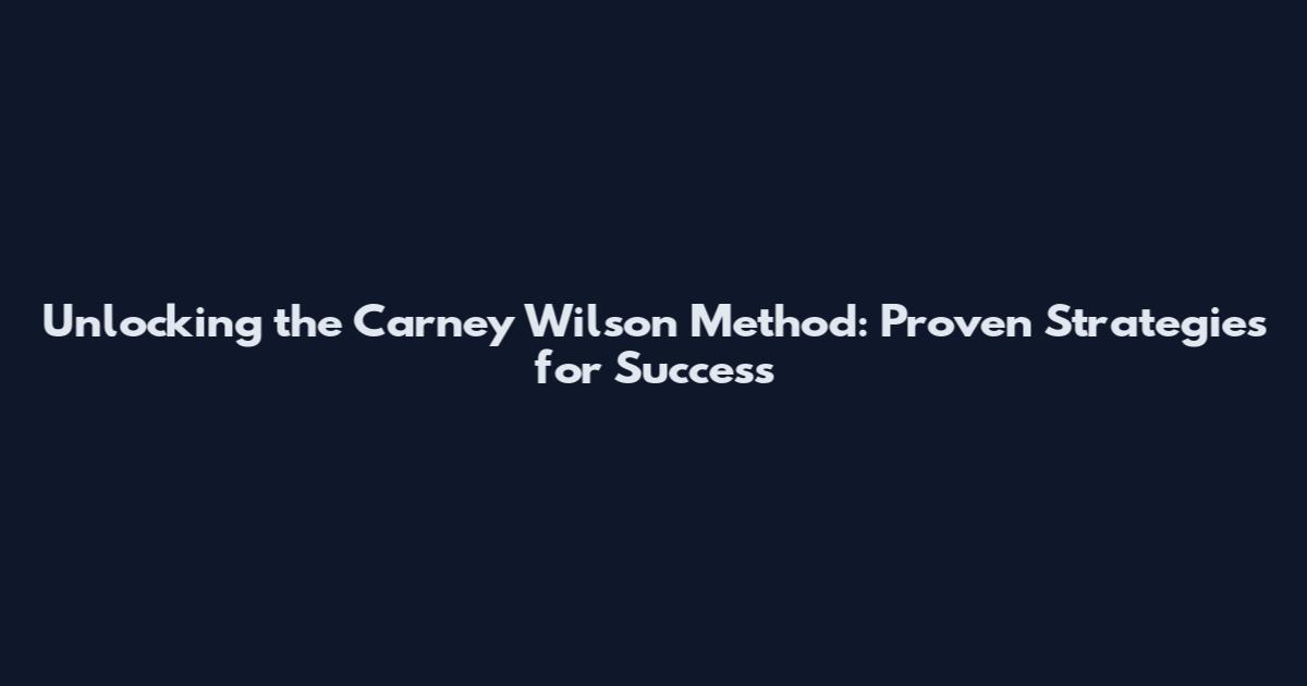 Unlocking the Carney Wilson Method: Proven Strategies for Success