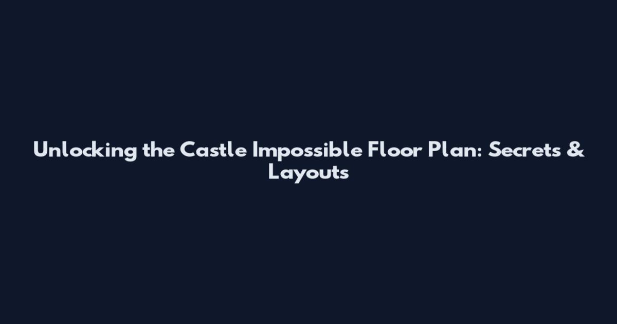 Unlocking the Castle Impossible Floor Plan: Secrets & Layouts