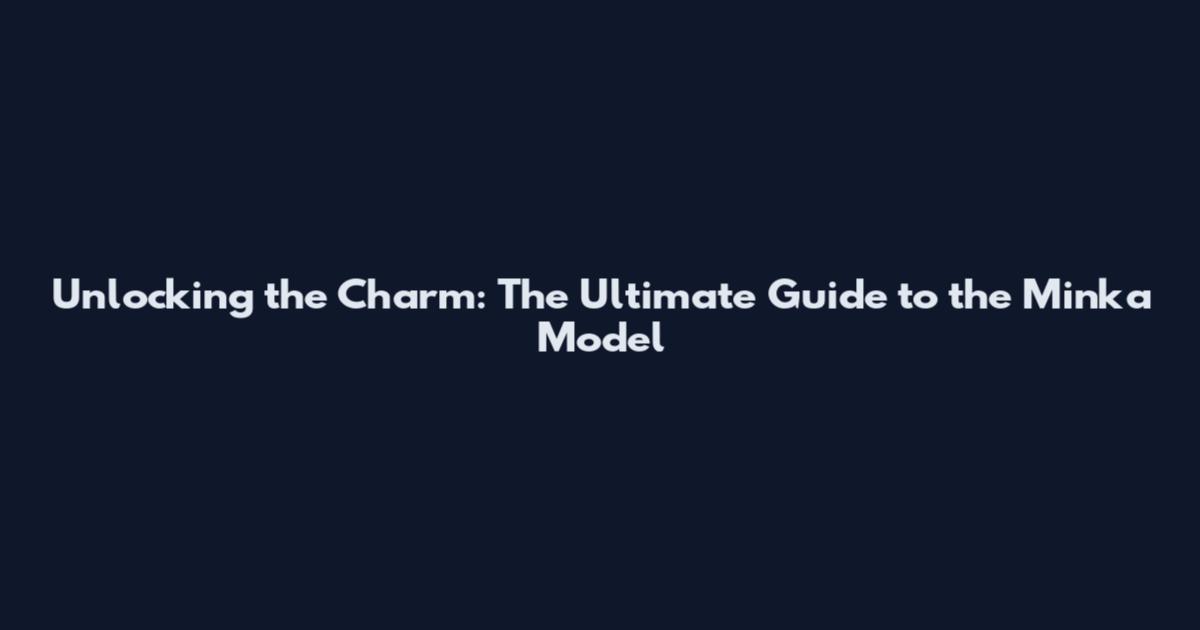 Unlocking the Charm: The Ultimate Guide to the Minka Model