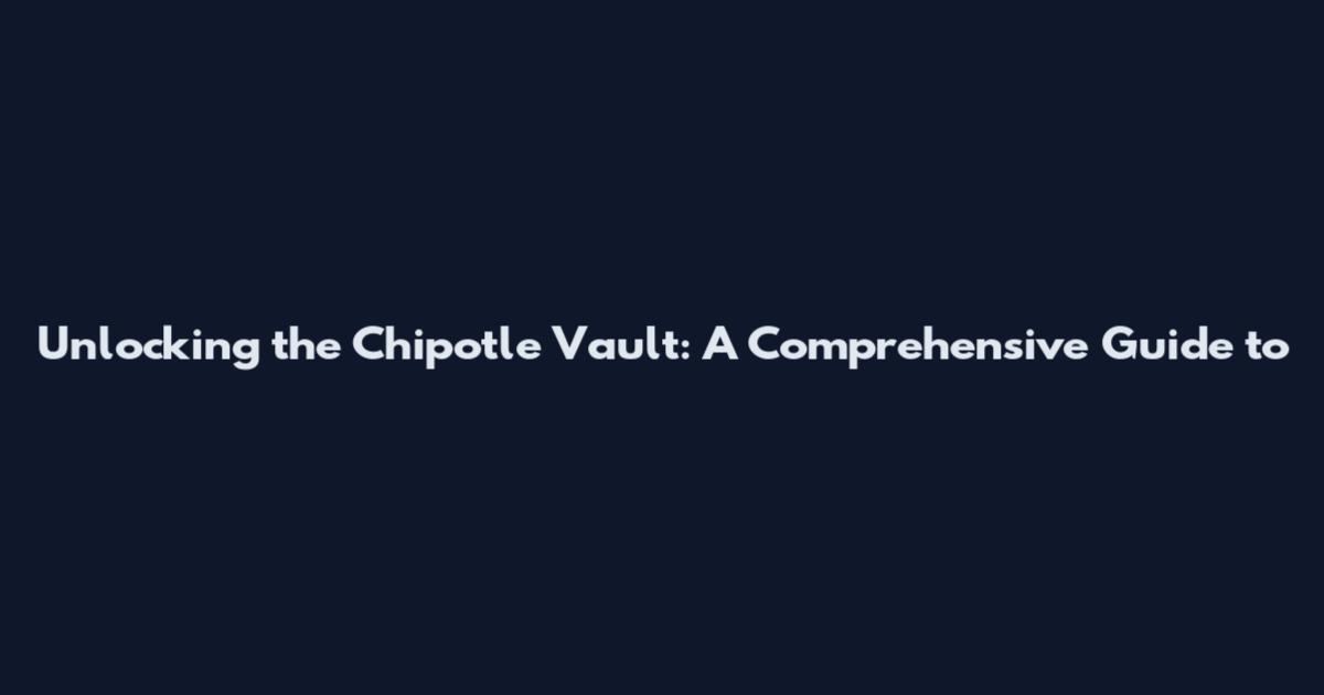Unlocking the Chipotle Vault: A Comprehensive Guide to