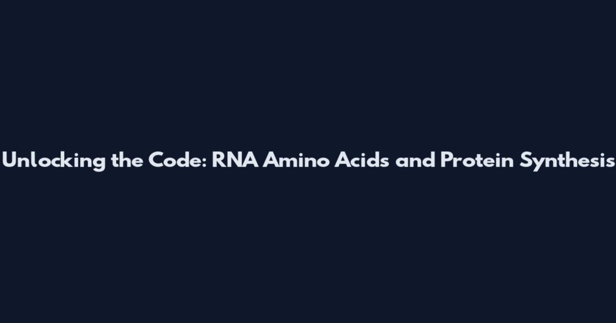 Unlocking the Code: RNA Amino Acids and Protein Synthesis