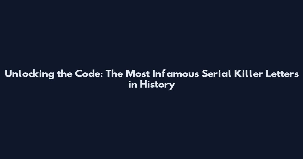 Unlocking the Code: The Most Infamous Serial Killer Letters in History