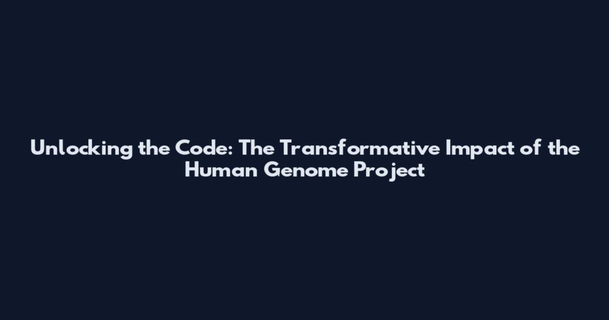 Unlocking the Code: The Transformative Impact of the Human Genome Project