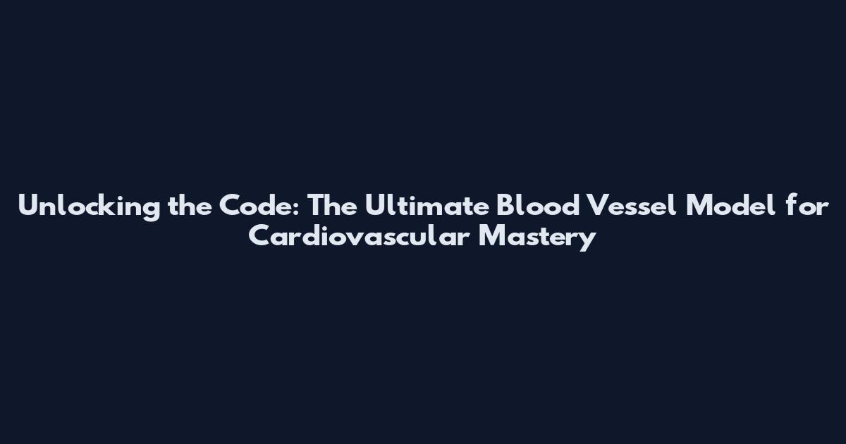 Unlocking the Code: The Ultimate Blood Vessel Model for Cardiovascular Mastery