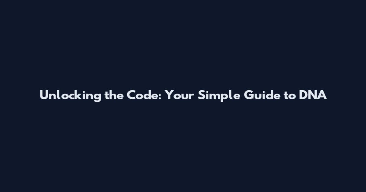 Unlocking the Code: Your Simple Guide to DNA
