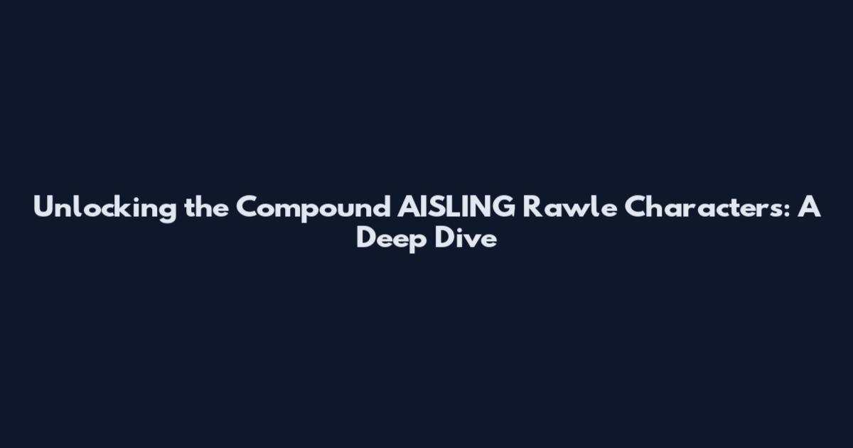 Unlocking the Compound AISLING Rawle Characters: A Deep Dive