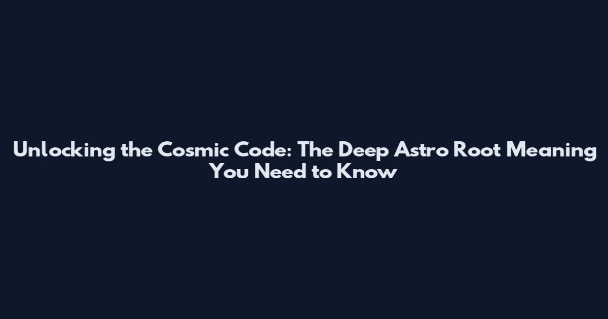 Unlocking the Cosmic Code: The Deep Astro Root Meaning You Need to Know