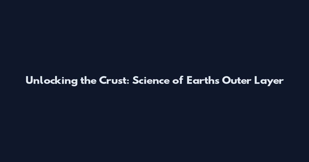 Unlocking the Crust: Science of Earth's Outer Layer