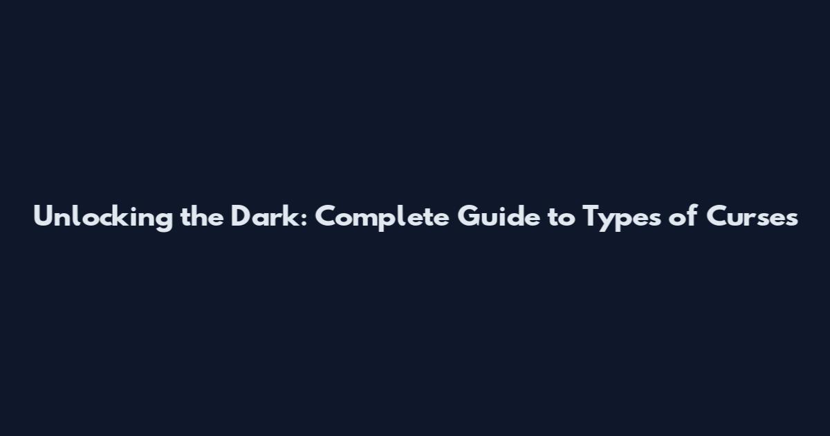 Unlocking the Dark: Complete Guide to Types of Curses