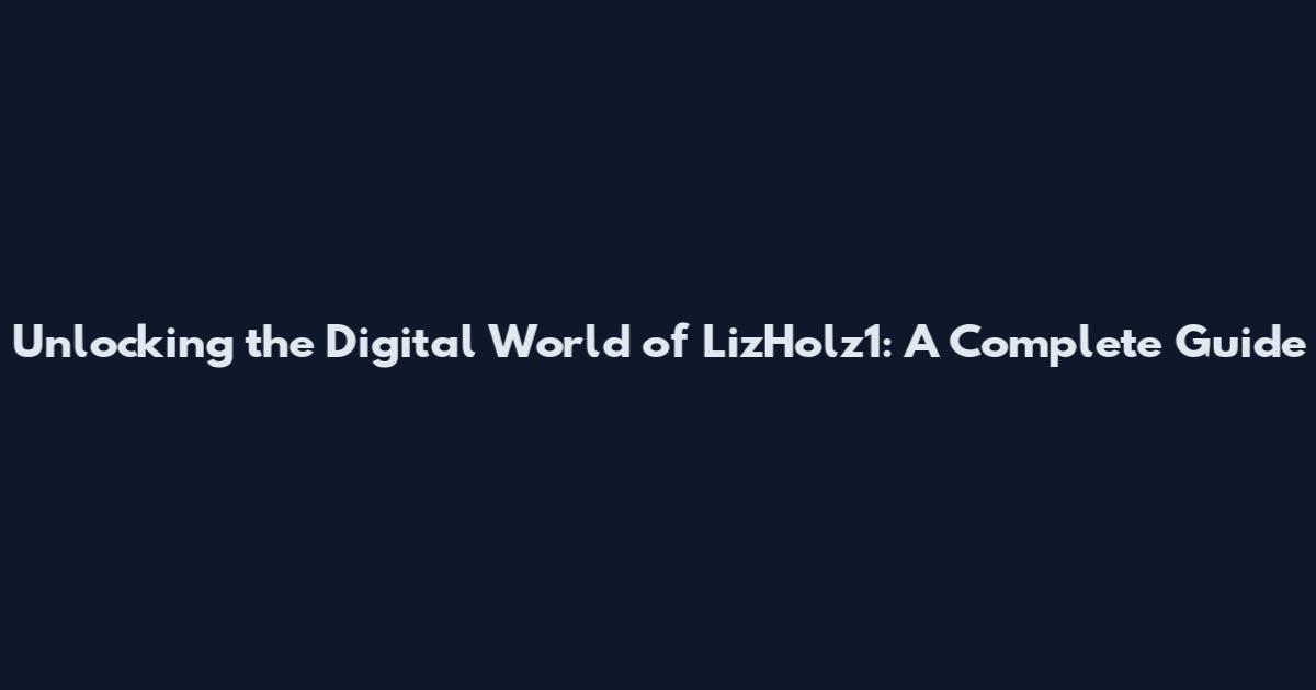 Unlocking the Digital World of LizHolz1: A Complete Guide