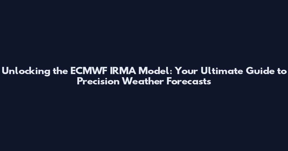 Unlocking the ECMWF IRMA Model: Your Ultimate Guide to Precision Weather Forecasts