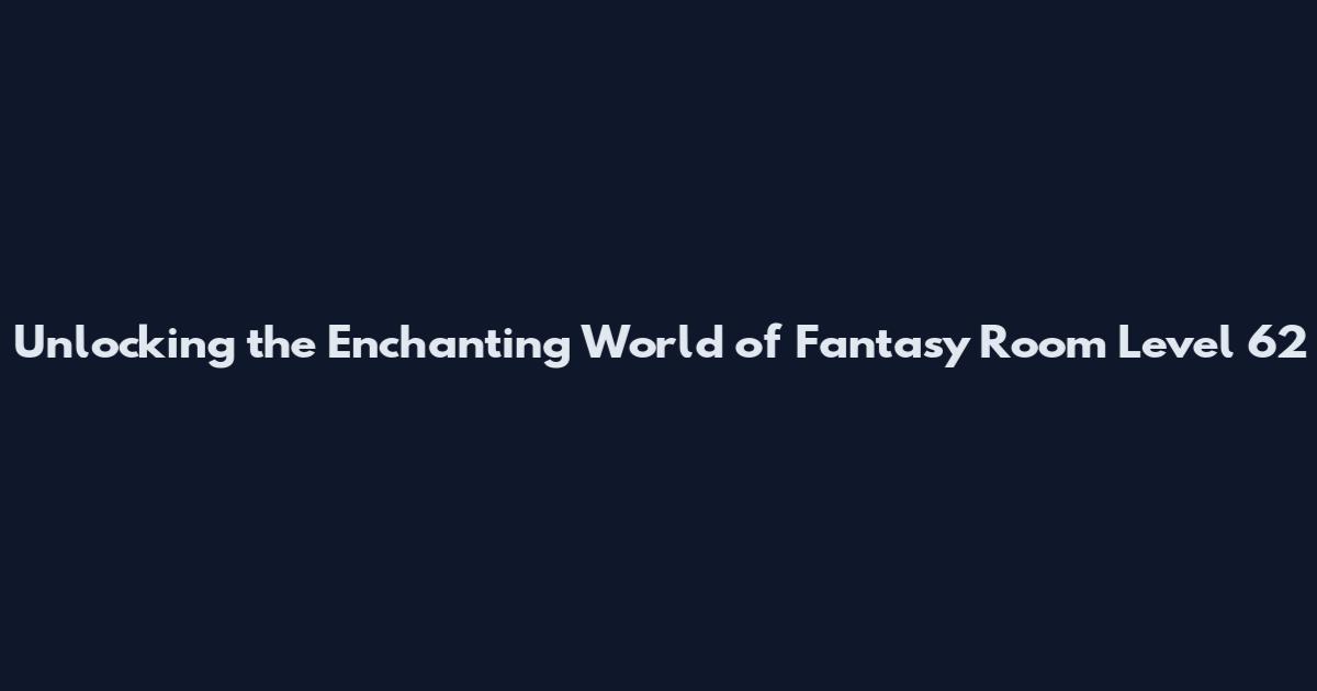 Unlocking the Enchanting World of Fantasy Room Level 62