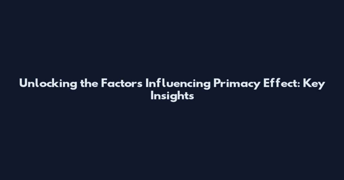 Unlocking the Factors Influencing Primacy Effect: Key Insights