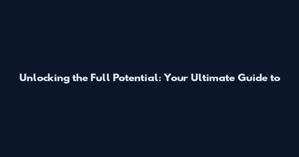 Unlocking the Full Potential: Your Ultimate Guide to