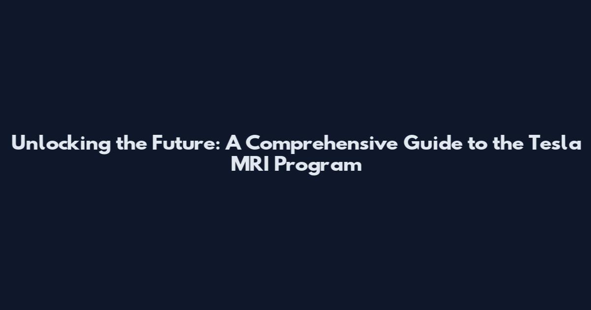 Unlocking the Future: A Comprehensive Guide to the Tesla MRI Program
