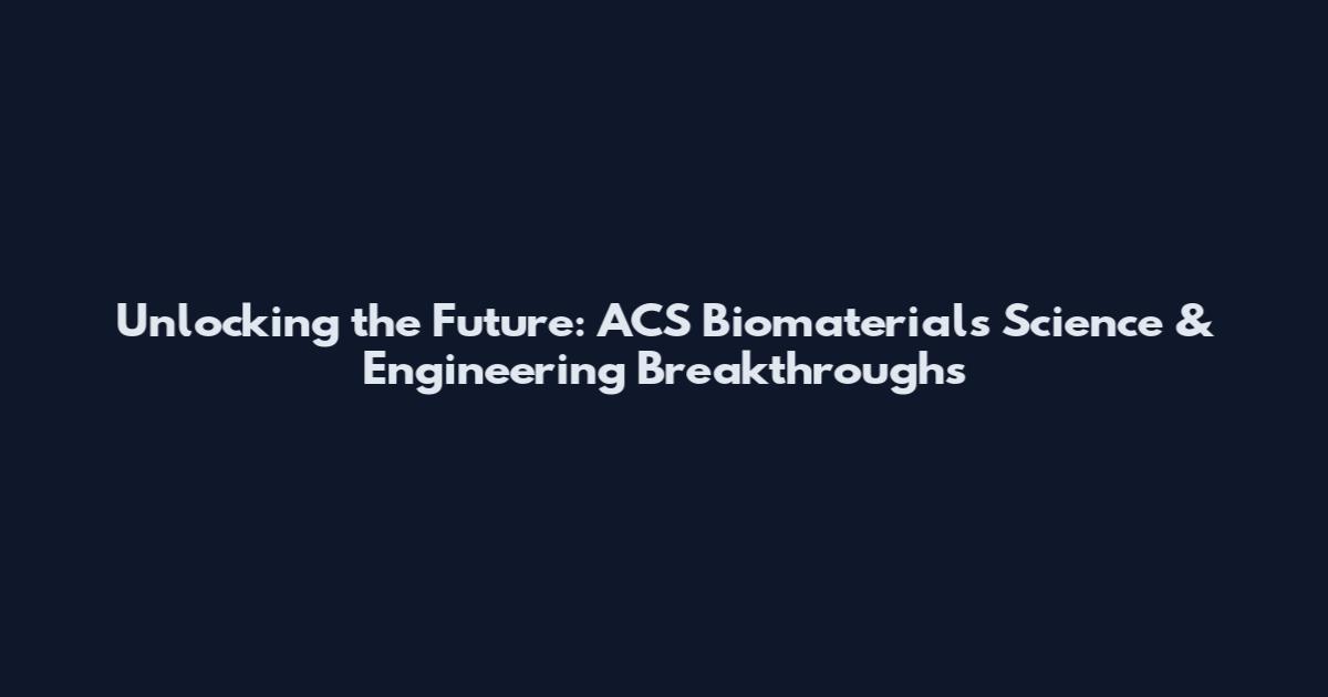 Unlocking the Future: ACS Biomaterials Science & Engineering Breakthroughs
