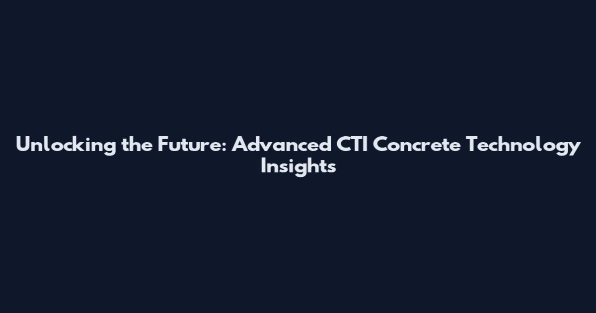 Unlocking the Future: Advanced CTI Concrete Technology Insights