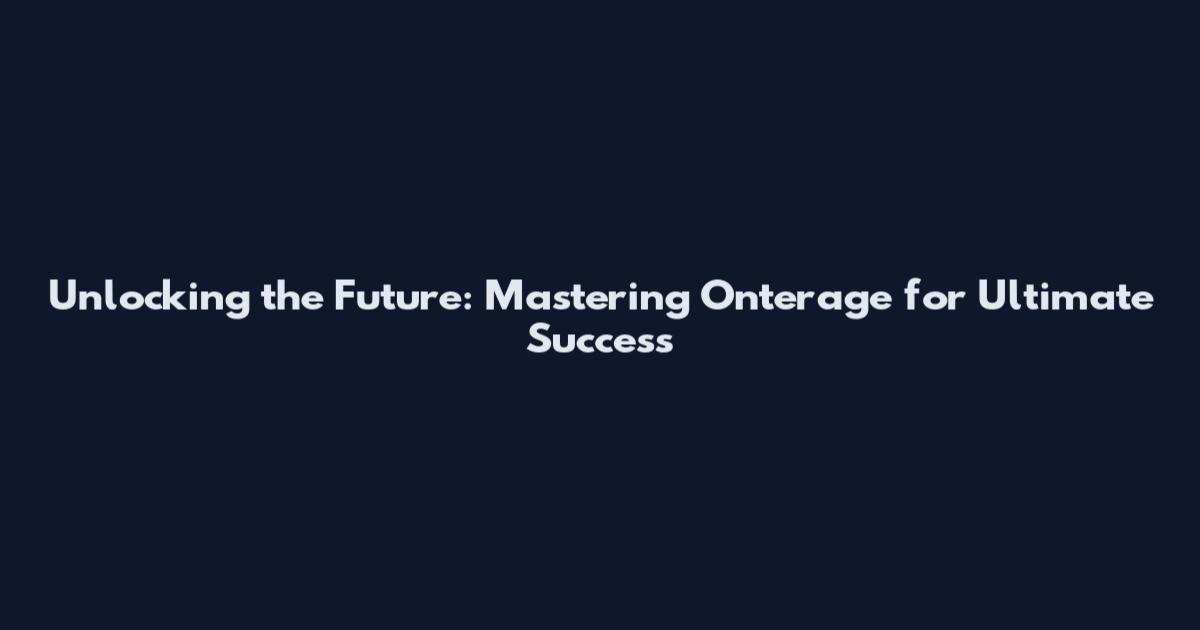 Unlocking the Future: Mastering Onterage for Ultimate Success
