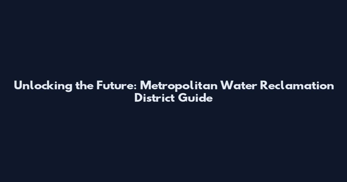 Unlocking the Future: Metropolitan Water Reclamation District Guide