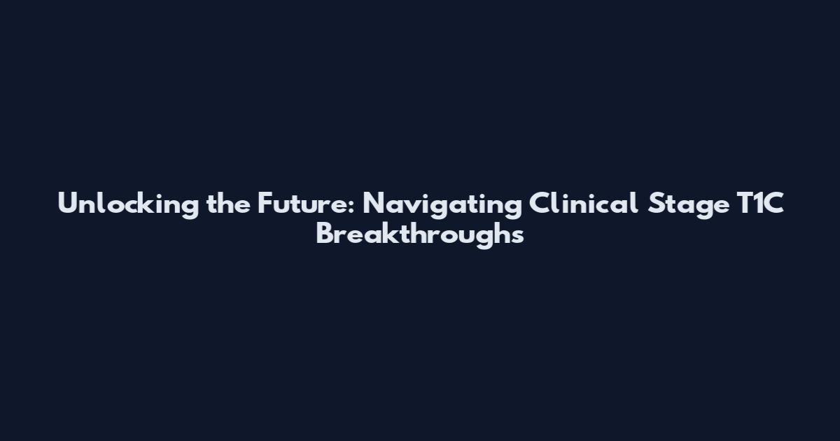 Unlocking the Future: Navigating Clinical Stage T1C Breakthroughs