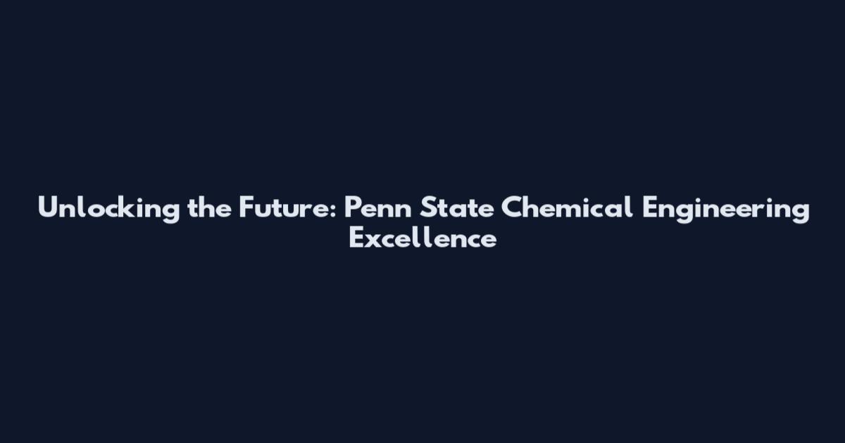 Unlocking the Future: Penn State Chemical Engineering Excellence