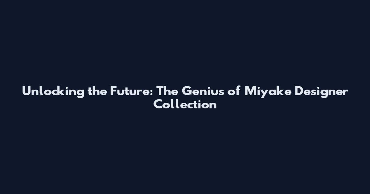 Unlocking the Future: The Genius of Miyake Designer Collection