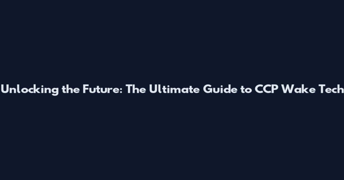 Unlocking the Future: The Ultimate Guide to CCP Wake Tech
