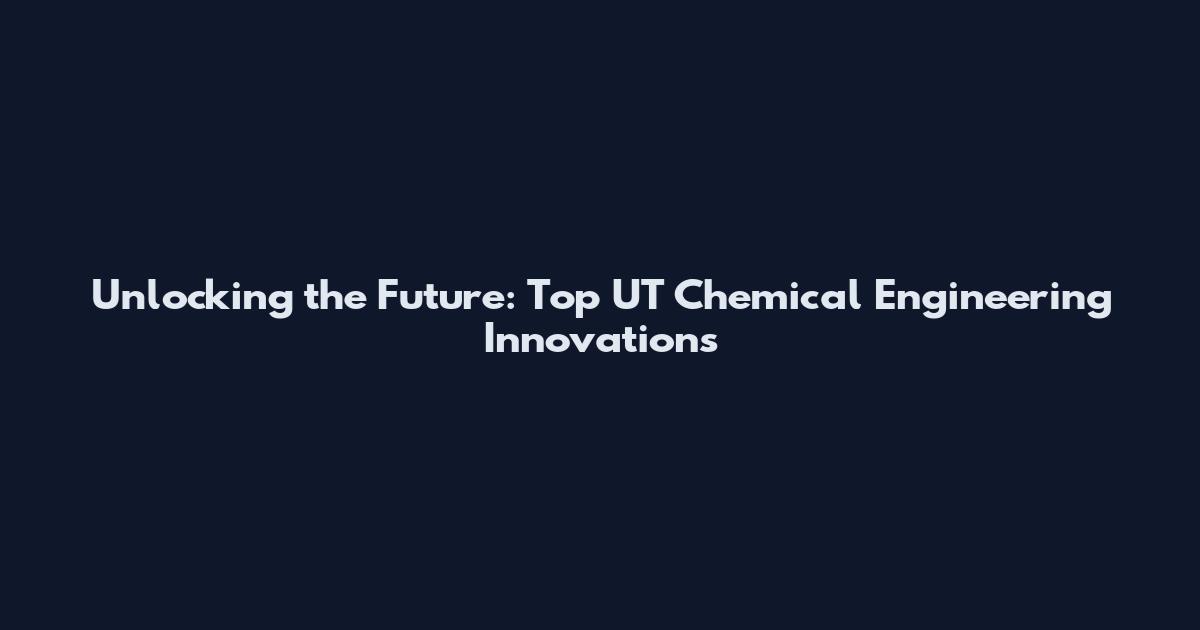 Unlocking the Future: Top UT Chemical Engineering Innovations