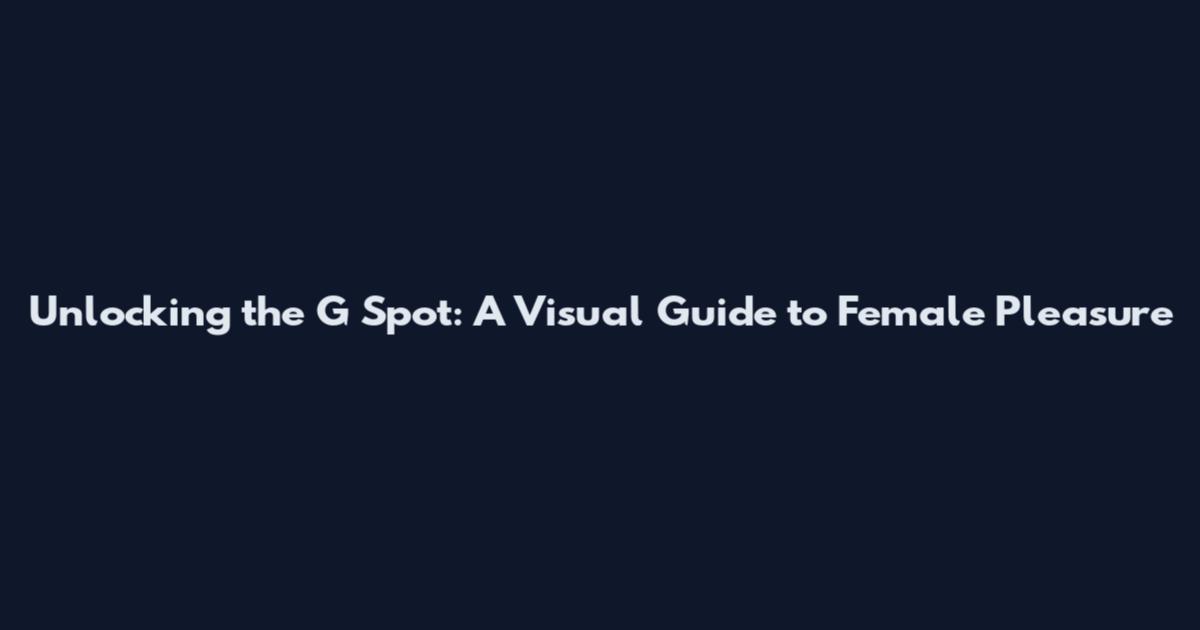 Unlocking the G Spot: A Visual Guide to Female Pleasure