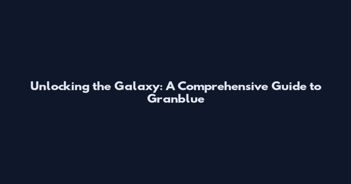 Unlocking the Galaxy: A Comprehensive Guide to Granblue
