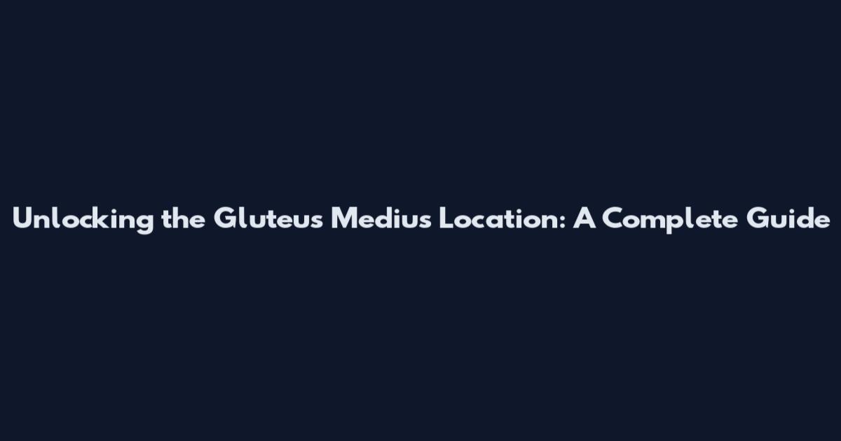 Unlocking the Gluteus Medius Location: A Complete Guide