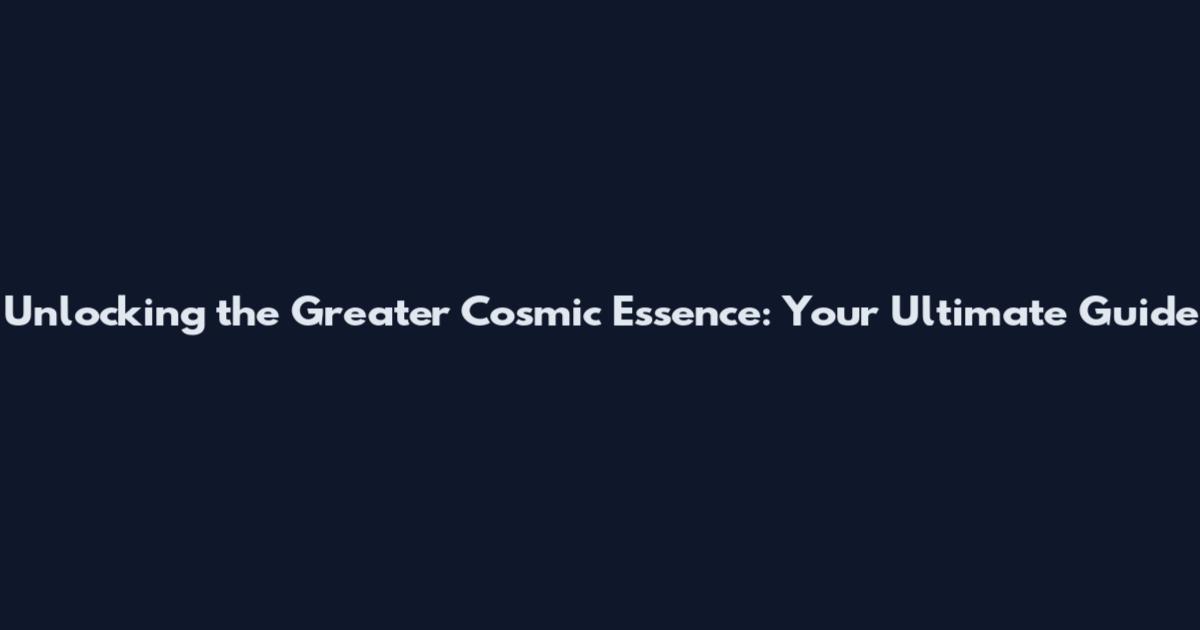 Unlocking the Greater Cosmic Essence: Your Ultimate Guide