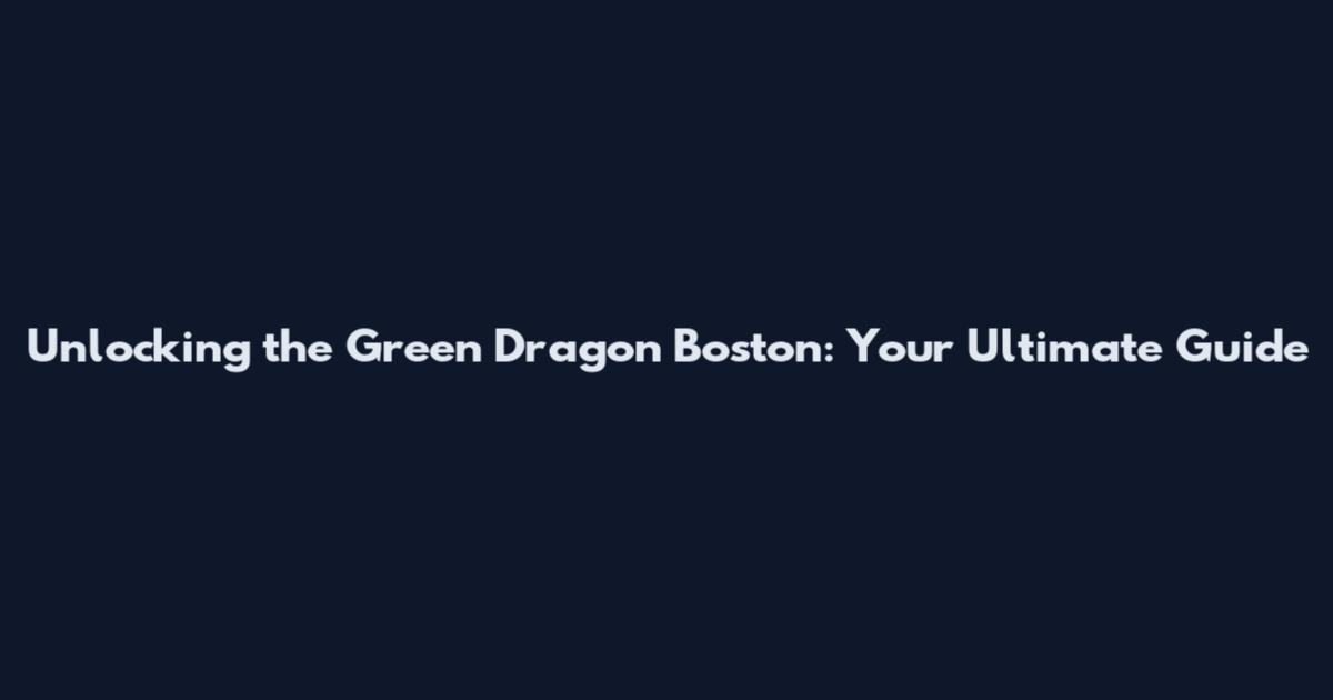 Unlocking the Green Dragon Boston: Your Ultimate Guide