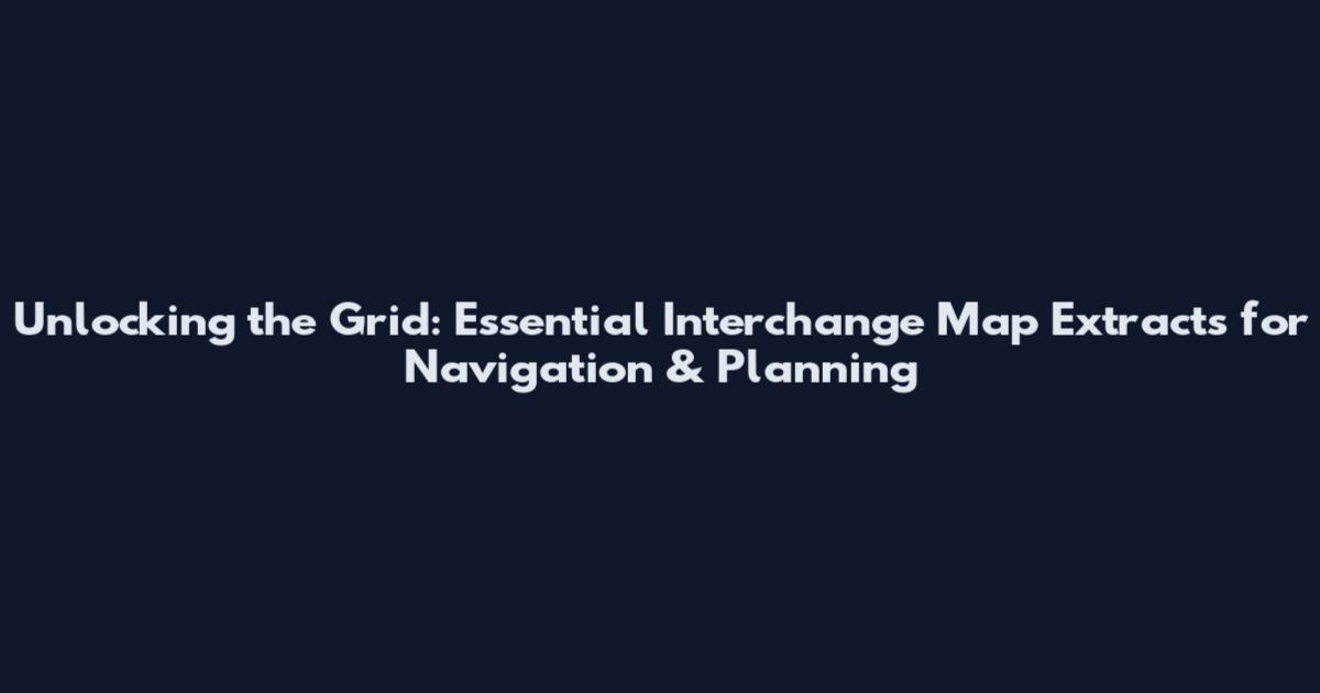 Unlocking the Grid: Essential Interchange Map Extracts for Navigation & Planning