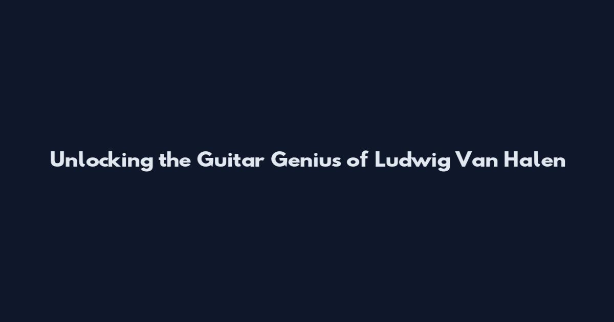 Unlocking the Guitar Genius of Ludwig Van Halen