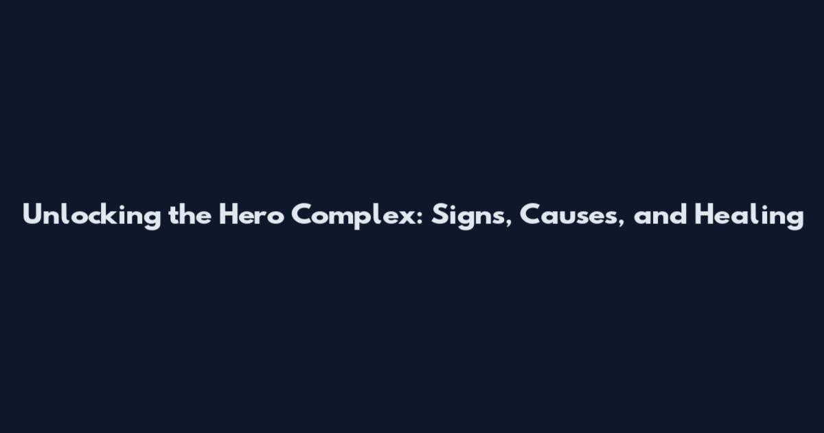 Unlocking the Hero Complex: Signs, Causes, and Healing